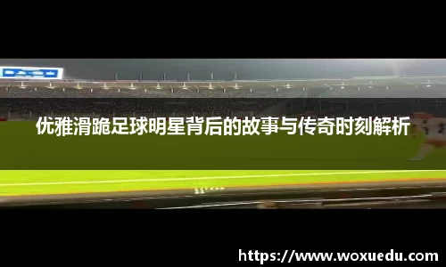 优雅滑跪足球明星背后的故事与传奇时刻解析