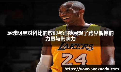 足球明星对科比的敬仰与追随展现了跨界偶像的力量与影响力